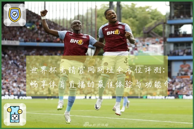 世界杯竞猜官网网址全方位评测：畅享体育直播的最佳体验与功能介绍
