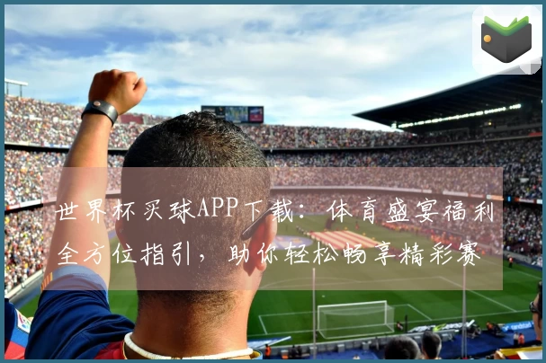 世界杯买球APP下载：体育盛宴福利全方位指引，助你轻松畅享精彩赛事直播体验