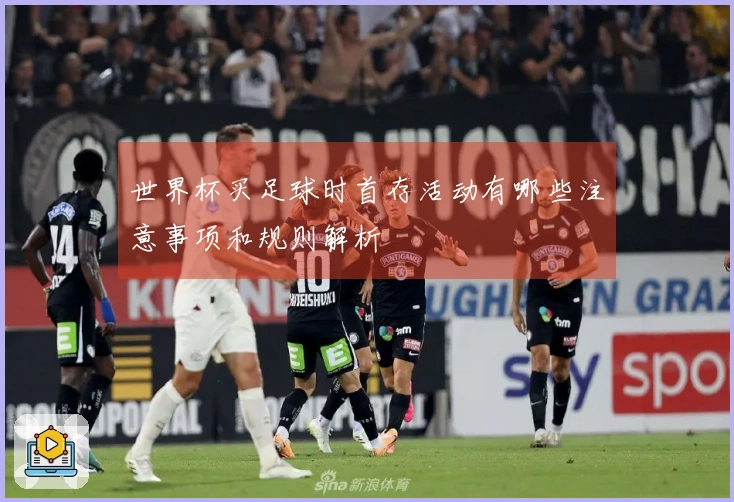 世界杯买足球时首存活动有哪些注意事项和规则解析
