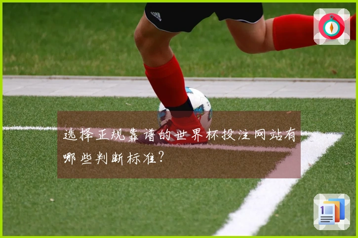 选择正规靠谱的世界杯投注网站有哪些判断标准？