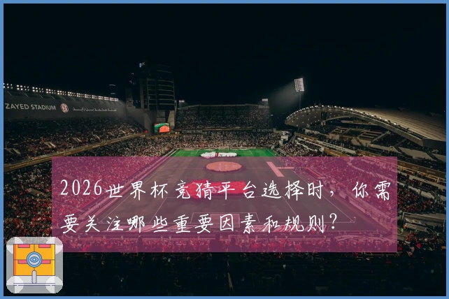 2026世界杯竞猜平台选择时，你需要关注哪些重要因素和规则？