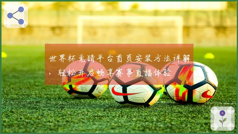 世界杯竞猜平台首页安装方法详解，轻松开启畅享赛事直播体验