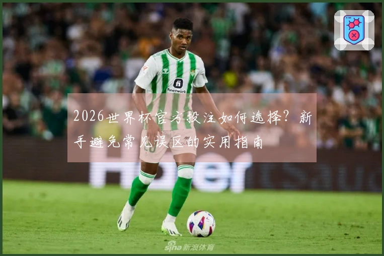 2026世界杯官方投注如何选择？新手避免常见误区的实用指南