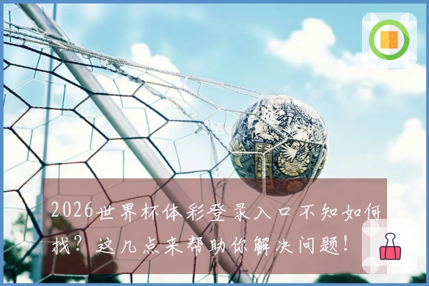 2026世界杯体彩登录入口不知如何找？这几点来帮助你解决问题！