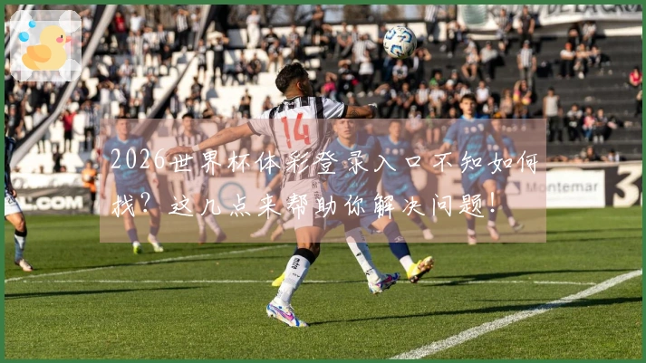 2026世界杯体彩登录入口不知如何找？这几点来帮助你解决问题！