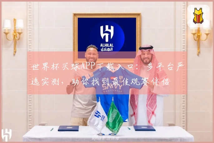 世界杯买球APP下载入口：多平台严选实测，助你找到最佳观赛伴侣