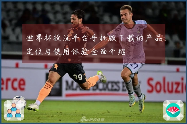 世界杯投注平台手机版下载的产品定位与使用体验全面介绍